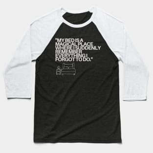 "My bed is a magical place where I suddenly remember everything I forgot to do." Funny Quote Baseball T-Shirt